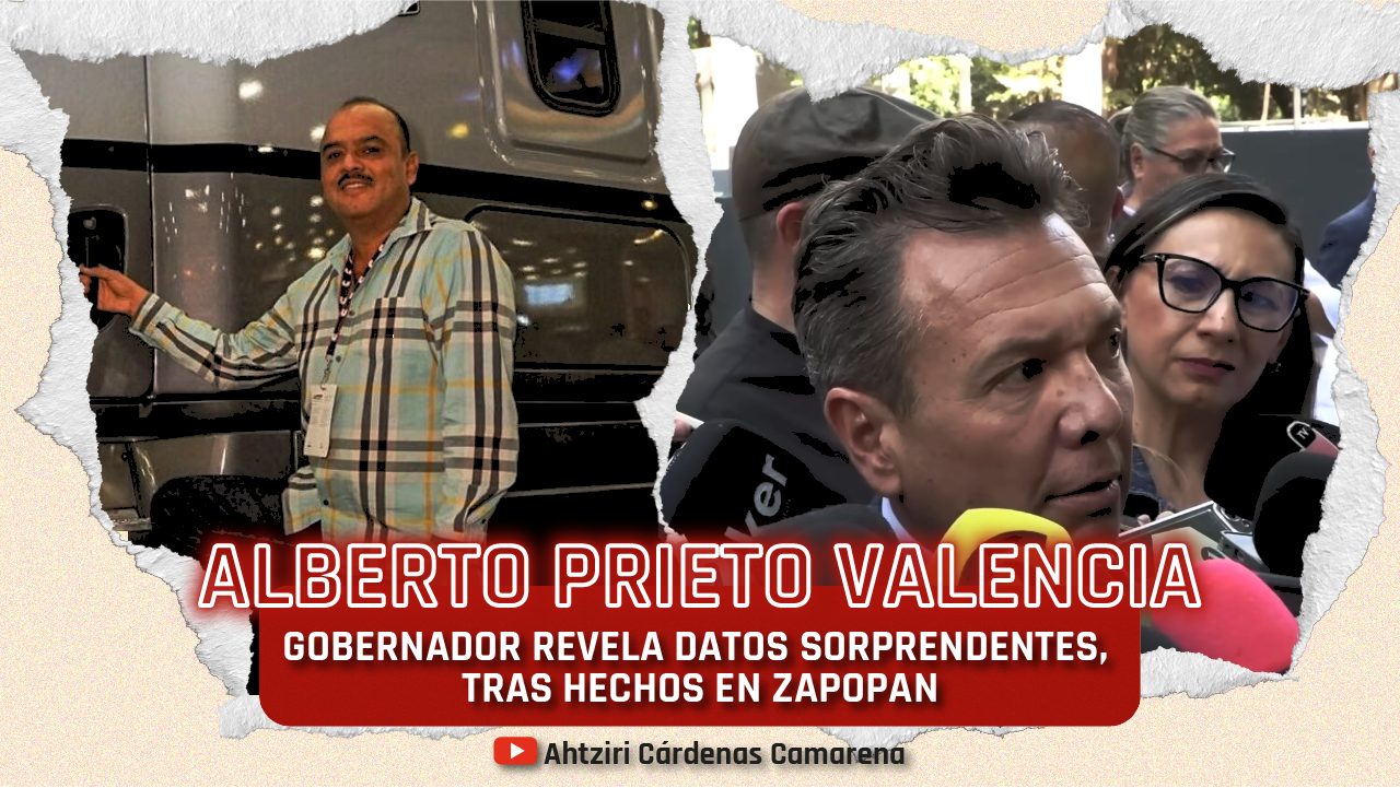 Gobernador revela datos sorprendentes, tras hechos en Zapopan sobre Alberto Prieto Valencia.